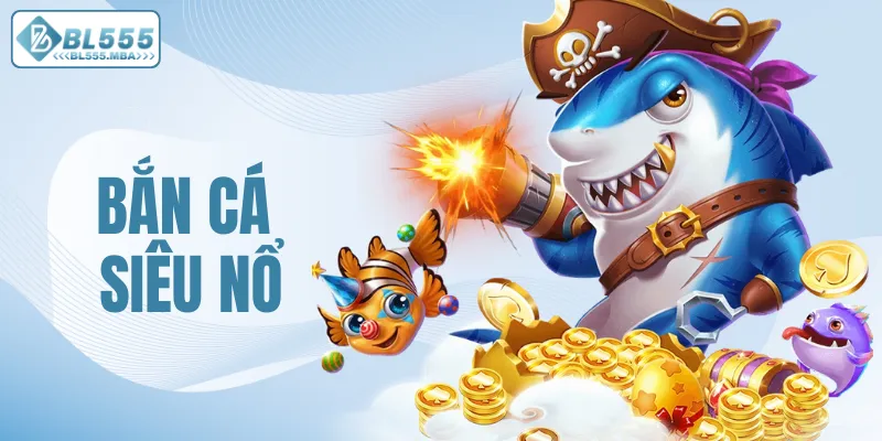 Bắn Cá Siêu Nổ – Trải Nghiệm Săn Thưởng Hấp Dẫn Tại BL555 3 Bắn cá siêu nổ