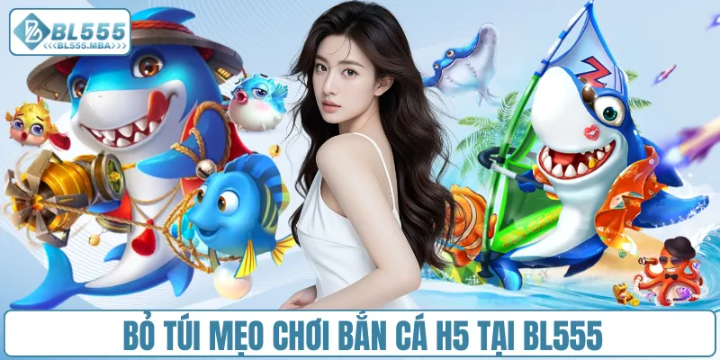 Bắn Cá H5 – Cùng Trải Nghiệm Đại Dương Sống Động Tại BL555 4 Bỏ túi mẹo chơi bắn cá H5 tại BL555