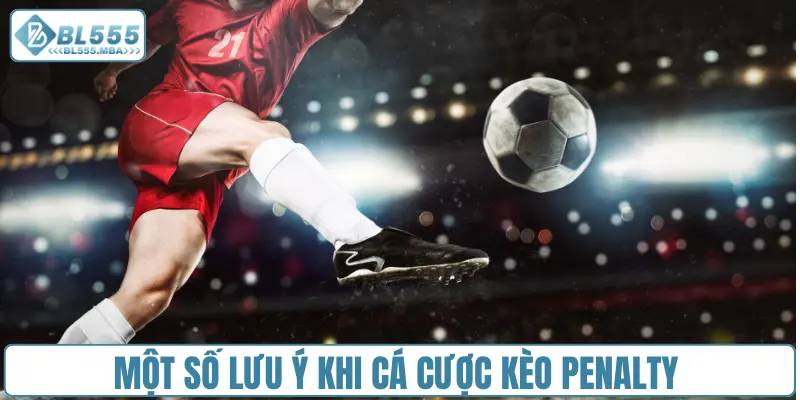 Một số lưu ý khi cá cược kèo penalty