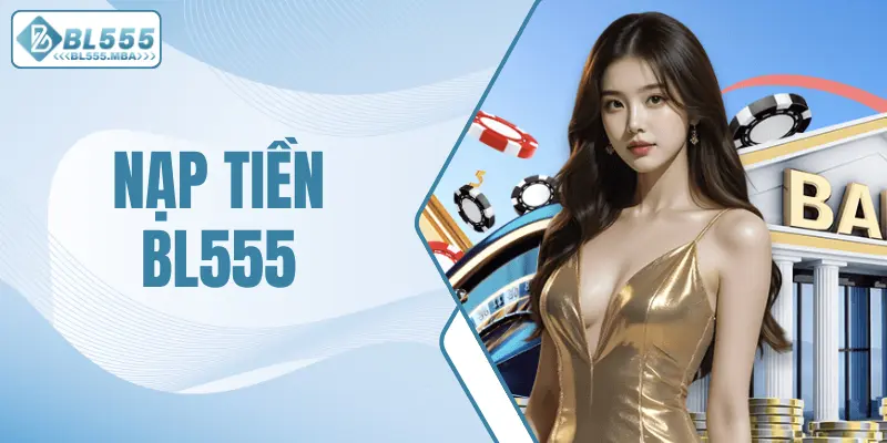 Nạp Tiền Bl555 Cực Đơn Giản Qua 3 Kênh Giao Dịch Phổ Biến 10 Nạp tiền BL555