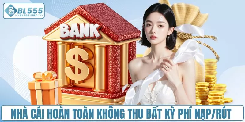 Nhà cái hoàn toàn không thu bất kỳ phí nạp/rút tiền 